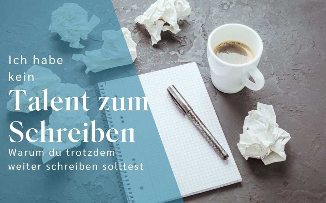 „Ich habe kein Talent zum Schreiben“ – Macht nichts! Mach weiter!