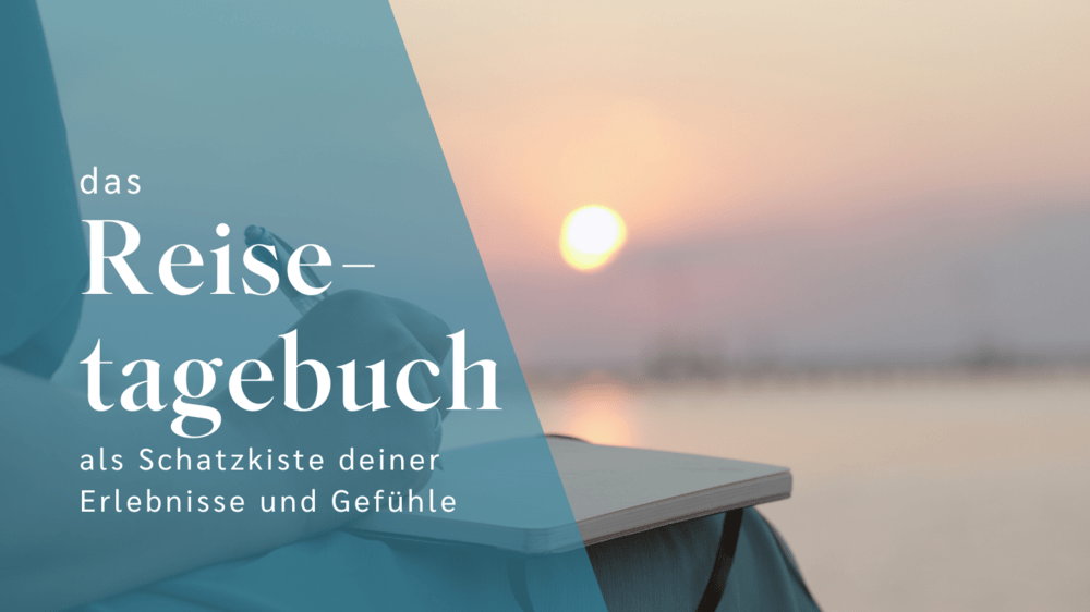 Das Reisetagebuch als Schatzkiste deiner Erlebnisse und Gefühle