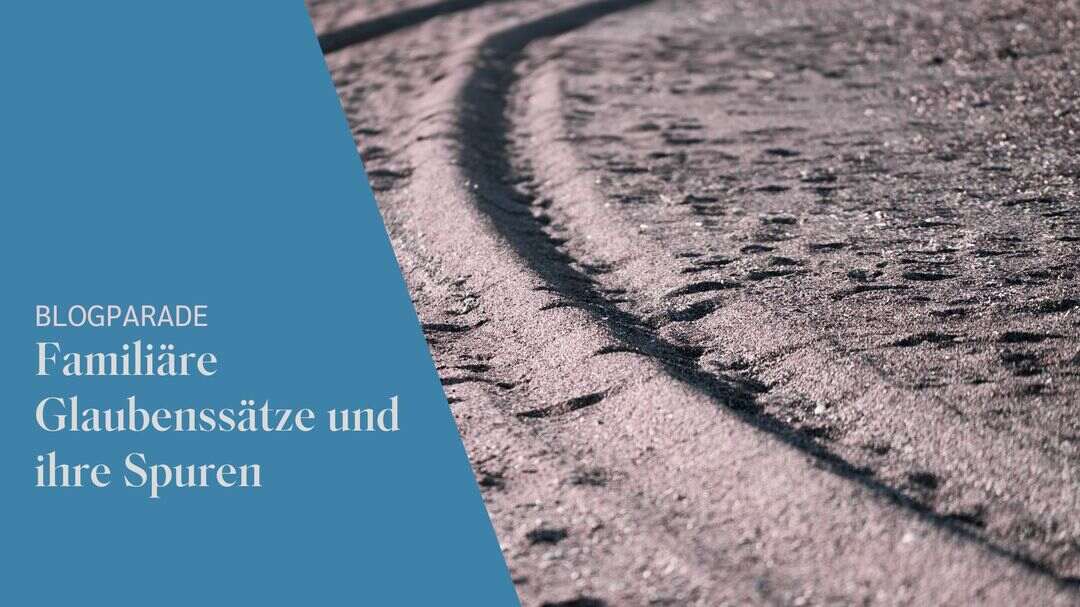 Blogparade: Familiäre Glaubenssätze und ihre Spuren in deinem Leben